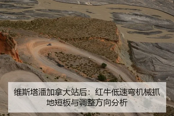 维斯塔潘加拿大站后：红牛低速弯机械抓地短板与调整方向分析